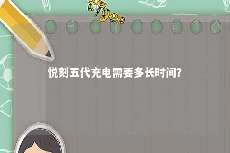 悦刻五代充电需要多长时间�？ 